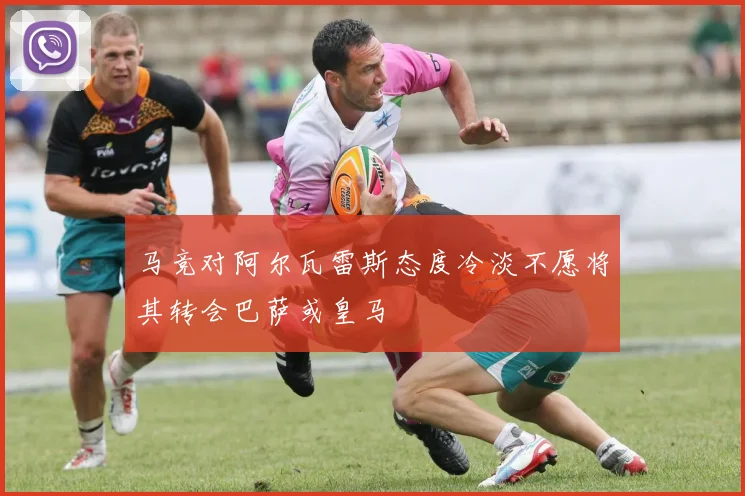 马竞对阿尔瓦雷斯态度冷淡不愿将其转会巴萨或皇马