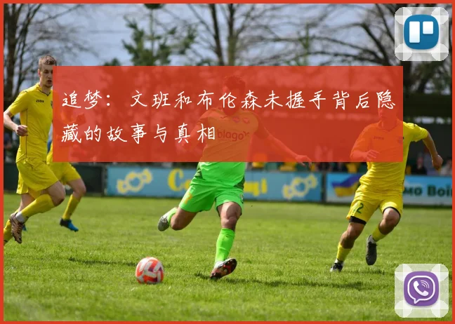 追梦：文班和布伦森未握手背后隐藏的故事与真相