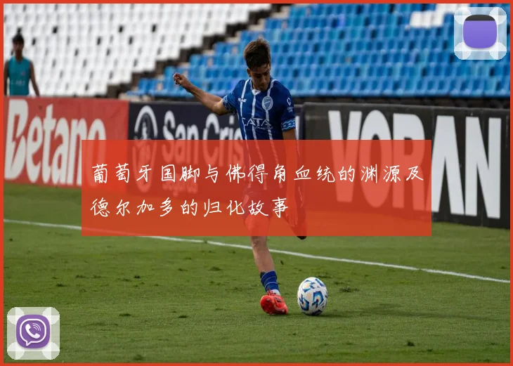 葡萄牙国脚与佛得角血统的渊源及德尔加多的归化故事