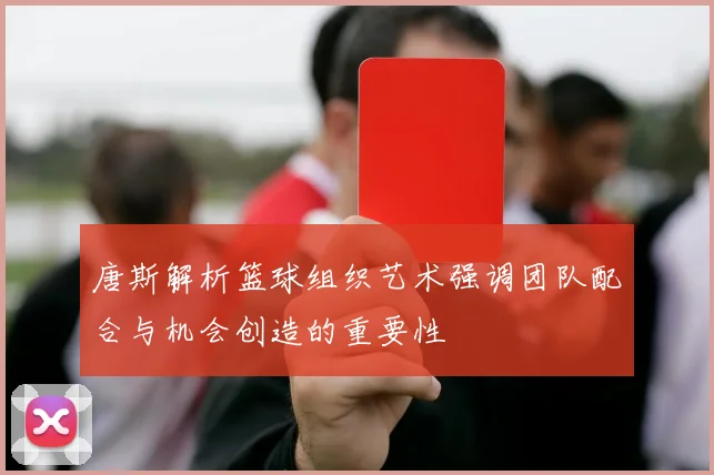 唐斯解析篮球组织艺术强调团队配合与机会创造的重要性