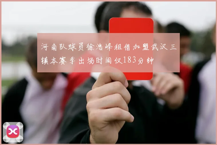 河南队球员徐浩峰租借加盟武汉三镇本赛季出场时间仅183分钟