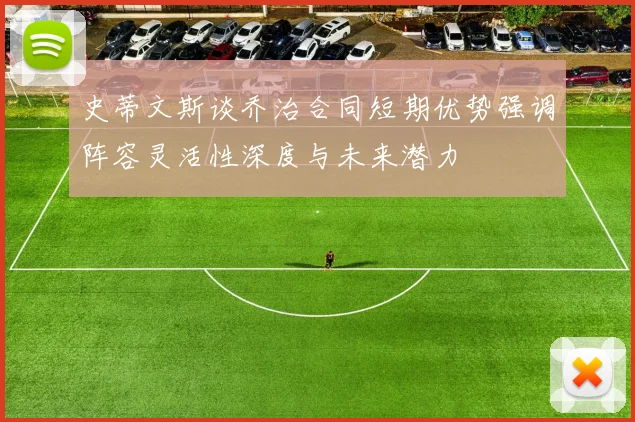 史蒂文斯谈乔治合同短期优势强调阵容灵活性深度与未来潜力