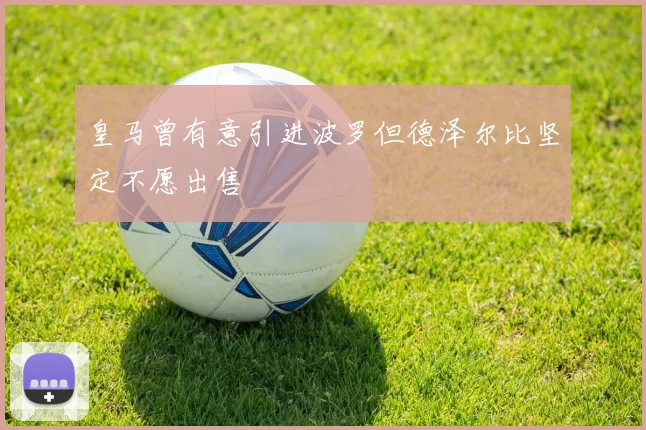 皇马曾有意引进波罗但德泽尔比坚定不愿出售